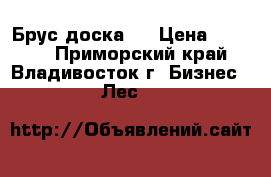 Брус доска   › Цена ­ 7 000 - Приморский край, Владивосток г. Бизнес » Лес   